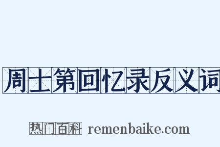周士第回忆录反义词是什么意思的图片